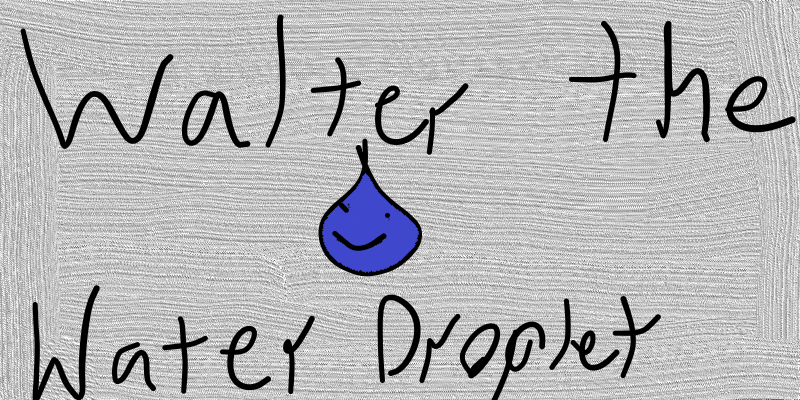 Walter the Water Droplet by Hrishi  - Illustrated by Brevyn Morrisey and Payton White - Ourboox.com